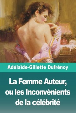 La Femme Auteur, ou les Inconvénients de la célébrité - Dufrénoy, Adélaïde-Gillette