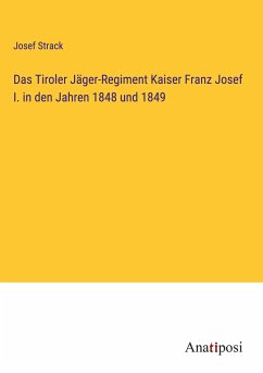 Das Tiroler Jäger-Regiment Kaiser Franz Josef I. in den Jahren 1848 und 1849 - Strack, Josef