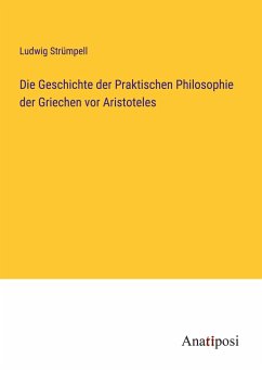 Die Geschichte der Praktischen Philosophie der Griechen vor Aristoteles - Strümpell, Ludwig