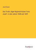 Das Tiroler Jäger-Regiment Kaiser Franz Josef I. in den Jahren 1848 und 1849
