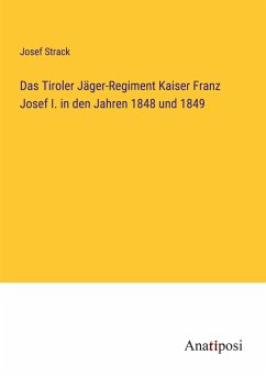 Das Tiroler Jäger-Regiment Kaiser Franz Josef I. in den Jahren 1848 und 1849 - Strack, Josef