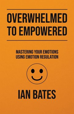 Overwhelmed to Empowered: Mastering Your Emotions Using Emotion Regulation - Bates, Ian