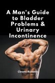 A Man's Guide to Bladder Problems & Urinary Incontinence