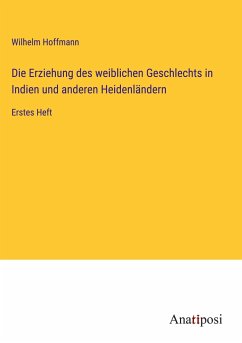 Die Erziehung des weiblichen Geschlechts in Indien und anderen Heidenländern - Hoffmann, Wilhelm