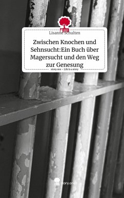 Zwischen Knochen und Sehnsucht:Ein Buch über Magersucht und den Weg zur Genesung. Life is a Story - story.one - Schulten, Lisanne