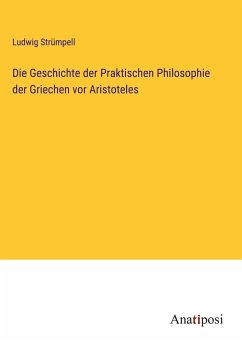 Die Geschichte der Praktischen Philosophie der Griechen vor Aristoteles - Strümpell, Ludwig