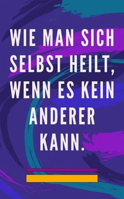 Wie man Sich Selbst Heilt, Wenn es Kein Anderer Kann. (eBook, ePUB) - Pinto, Edwin