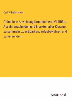 Gründliche Anweisung Krustenthiere, Vielfüße, Asseln, Arachniden und Insekten aller Klassen zu sammeln, zu präpariren, aufzubewahren und zu versenden - Hahn, Carl Wilhelm