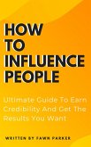 How To Influence People - Ultimate Guide To Earn Credibility And Get The Results You Want (eBook, ePUB) How To Influence People - Ultimate Guide To Earn Credibility And Get The Results You Want (eBook, ePUB)