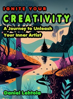 Ignite Your Creativity: A Journey to Unleash Your Inner Artist (eBook, ePUB) - Lehtola, Daniel