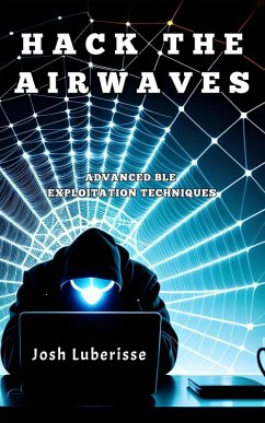 Hack the Airwaves: Advanced BLE Exploitation Techniques (eBook, ePUB) - Luberisse, Josh