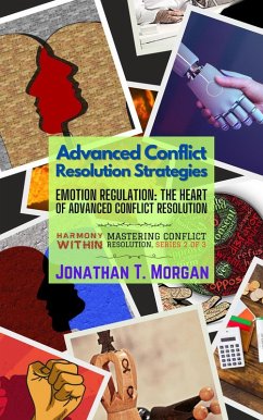 Advanced Conflict Resolution Strategies: Emotion Regulation: The Heart of Advanced Conflict Resolution (Harmony Within: Mastering Conflict Resolution, #2) (eBook, ePUB) - Morgan, Jonathan T.