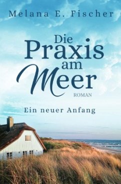 Die Praxis am Meer - Ein neuer Anfang - Fischer, Melana E.