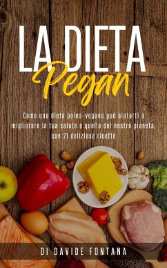 La Dieta Pegan. Come Una Dieta Paleo-Vegana Può Aiutarti a Migliorare la tua Salute e Quella del Nostro Pianeta, con 21 Deliziose Ricette (eBook, ePUB) - Fontana, Davide