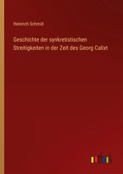 Geschichte der synkretistischen Streitigkeiten in der Zeit des Georg Calixt - Schmid, Heinrich