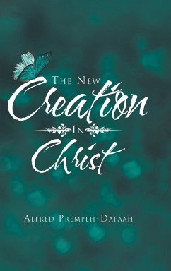 The New Creation in Christ - Dapaah, Alfred Prempeh