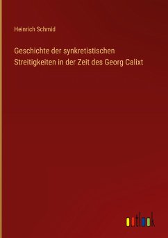 Geschichte der synkretistischen Streitigkeiten in der Zeit des Georg Calixt - Schmid, Heinrich
