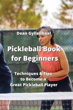 Pickleball Book for Beginners: Techniques & Tips to Become a Great Pickleball Player - Gyllenhaal, Dean