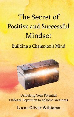 The Secret of Positive and Successful Mindset - Building a Champion's Mind: Unlocking Your Potential. Embrace Repetition to Achieve Greatness - Williams, Lucas Oliver