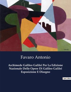 Archimede Galileo Galilei Per La Edizione Nazionale Delle Opere Di Galileo Galilei Esposizione E Disegno - Antonio, Favaro