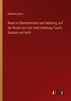 Reise in Oberösterreich und Salzburg, auf der Route von Linz nach Salzburg, Fusch, Gastein und Ischl