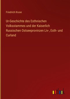 Ur-Geschichte des Esthnischen Volksstammes und der Kaiserlich Russischen Ostseeprovinzen Liv-, Esth- und Curland