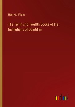 The Tenth and Twelfth Books of the Institutions of Quintilian - Frieze, Henry S.