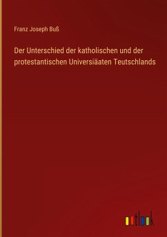 Der Unterschied der katholischen und der protestantischen Universiäaten Teutschlands - Buß, Franz Joseph