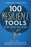 100 Resilienz Tools für den Alltag   Einfach und effektiv innere Stärke, psychische Widerstandskraft und Stressresistenz