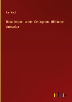 Reise im pontischen Gebirge und türkischen Armenien - Koch, Karl