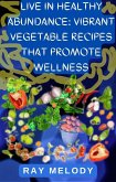Live In Healthy Abundance: Vibrant Vegetable Recipes That Promote Wellness (eBook, ePUB)