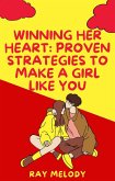 Winning Her Heart: Proven Strategies To Make A Girl Like You (eBook, ePUB)