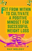 Fit from Within to Cultivate a Positive Mind-Set for Successful Weight Loss (eBook, ePUB)