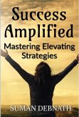 Success Amplified: Mastering Elevating Strategies (eBook, ePUB)