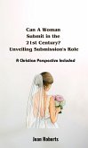 Can A Woman Submit in the 21st Century? Unveiling Submission's Role. A Christian Perspective Included (eBook, ePUB) Can A Woman Submit in the 21st Century? Unveiling Submission's Role. A Christian Perspective Included (eBook, ePUB)