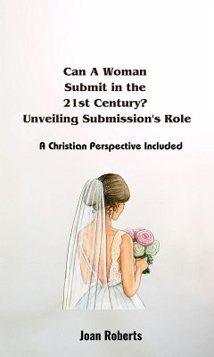 Can A Woman Submit in the 21st Century? Unveiling Submission's Role. A Christian Perspective Included (eBook, ePUB) - Roberts, Joan