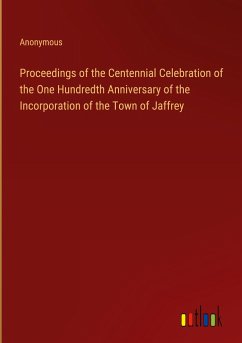 Proceedings of the Centennial Celebration of the One Hundredth Anniversary of the Incorporation of the Town of Jaffrey - Anonymous