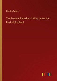 The Poetical Remains of King James the First of Scotland