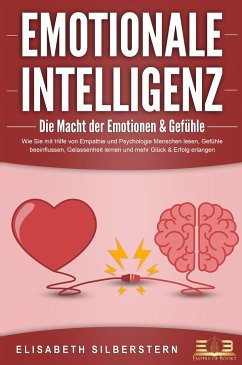 EMOTIONALE INTELLIGENZ - Die Macht der Emotionen & Gefühle: Wie Sie mit Hilfe von Empathie und Psychologie Menschen lesen, Gefühle beeinflussen, Gelassenheit lernen und mehr Glück & Erfolg erlangen - Silberstern, Elisabeth