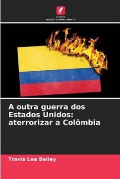 A outra guerra dos Estados Unidos: aterrorizar a Colômbia - Bailey, Travis Lee