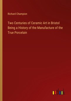 Two Centuries of Ceramic Art in Bristol Being a History of the Manufacture of the True Porcelain - Champion, Richard