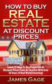 How to Buy Real Estate At Discount Prices: Learn 25 Ways to Buy Properties At Discount Prices From An Investor With Over 30 Years of Real World Investing! (eBook, ePUB)