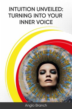Intuition Unveiled: Turning Into Your Inner Voice (eBook, ePUB) - Branch, Anglo