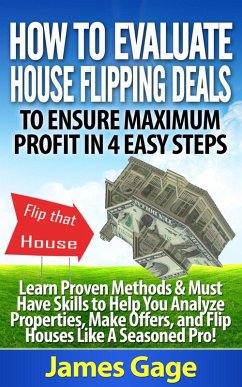 How to Evaluate House Flipping Deals to Ensure Maximum Profit in 4 Easy Steps: Learn Proven Methods & Must Have Skills to Help You Analyze Properties, ... and Flip Houses Like A Seasoned Pro! (eBook, ePUB) - Gage, James