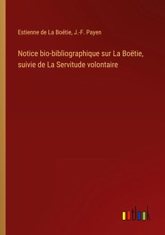 Notice bio-bibliographique sur La Boëtie, suivie de La Servitude volontaire - Boétie, Estienne de La; Payen, J. -F.