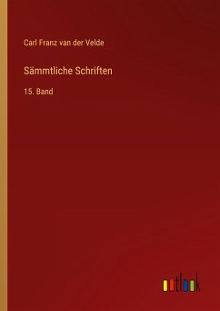 Sämmtliche Schriften - Velde, Carl Franz Van Der