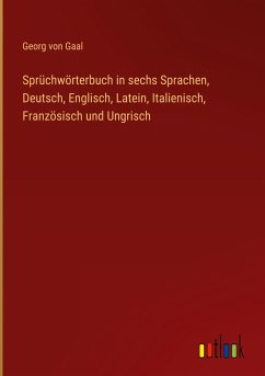 Sprüchwörterbuch in sechs Sprachen, Deutsch, Englisch, Latein, Italienisch, Französisch und Ungrisch - Gaal, Georg Von