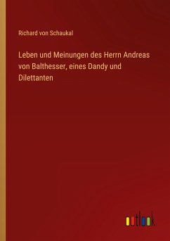 Leben und Meinungen des Herrn Andreas von Balthesser, eines Dandy und Dilettanten - Schaukal, Richard Von
