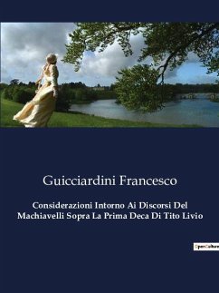 Considerazioni Intorno Ai Discorsi Del Machiavelli Sopra La Prima Deca Di Tito Livio - Francesco, Guicciardini
