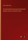 Der germanische Ursprung der lateinischen Sprache und des römischen Volkes Der germanische Ursprung der lateinischen Sprache und des römischen Volkes